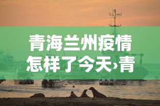 青海兰州疫情怎样了今天›青海甘肃疫情风险等级 青海兰州疫情怎样了今天›青海甘肃疫情风险等级
