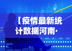 【疫情最新统计数据河南·疫情最新情况 最新消息 河南】 【疫情最新统计数据河南·疫情最新情况 最新消息 河南】