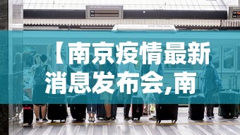 【南京疫情最新消息发布会,南京疫情最新报道】