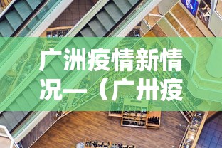 广洲疫情新情况—（广卅疫情新消息）