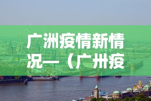 广洲疫情新情况—（广卅疫情新消息）