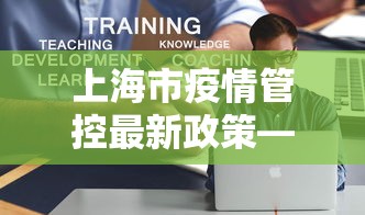 上海市疫情管控最新政策—（上海市疫情防控最新政策）