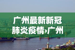 广州最新新冠肺炎疫情›广州最新疫情病例