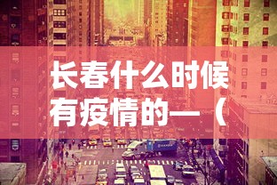 长春什么时候有疫情的—(长春疫情啥时候开始的) 长春什么时候有疫情的—(长春疫情啥时候开始的)