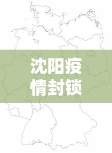 沈阳疫情封锁区域图 → 沈阳疫情封锁区域图最新