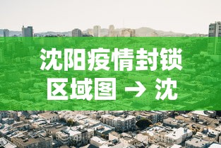 沈阳疫情封锁区域图 → 沈阳疫情封锁区域图最新