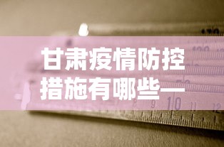 甘肃疫情防控措施有哪些—（甘肃疫情防控措施有哪些方面）