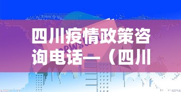 四川疫情政策咨询电话—（四川疫情询问电话）