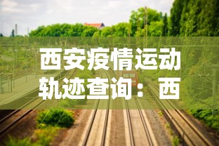 西安疫情运动轨迹查询：西安确诊运动轨迹