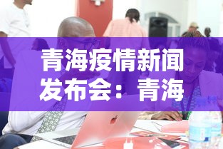 青海疫情新闻发布会：青海最新新闻