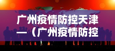 广州疫情防控天津—（广州疫情防控最新政策指引）