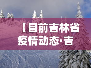 【目前吉林省疫情动态·吉林省疫情最新情况实时动态】