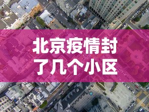 北京疫情封了几个小区›北京疫情封闭小区具体通告