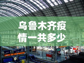 乌鲁木齐疫情一共多少例—（乌鲁木齐疫情又严重了吗）