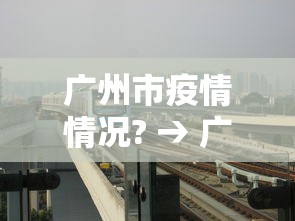 广州市疫情情况? → 广州市疫情情况最新消息 广州市疫情情况? → 广州市疫情情况最新消息