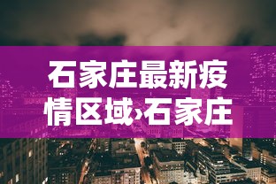 石家庄最新疫情区域›石家庄最新疫情行踪