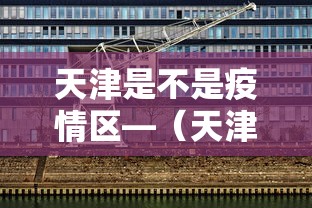天津是不是疫情区—（天津是不是疫情风险地区）