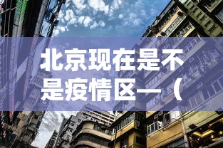 北京现在是不是疫情区—（北京现在是疫情风险地区吗）
