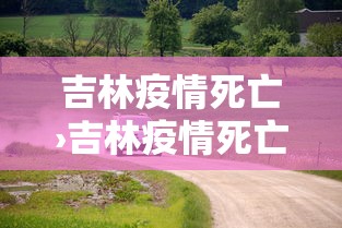 吉林疫情死亡›吉林疫情死亡多少人