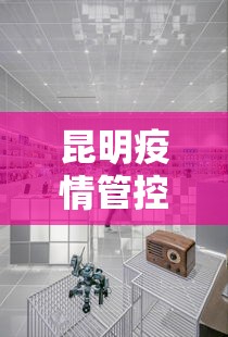 昆明疫情管控中心电话—（昆明疫情控制中心电话）