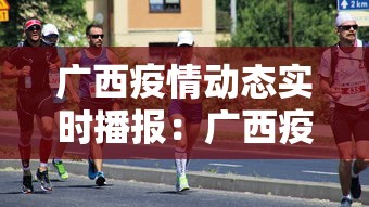 广西疫情动态实时播报:广西疫情最新消息实时更新数据 广西疫情动态实时播报:广西疫情最新消息实时更新数据