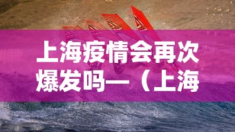 上海疫情会再次爆发吗—（上海疫情会再次爆发吗知乎）