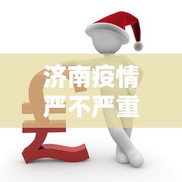济南疫情严不严重了今天：山东济南疫情严重吗这几天