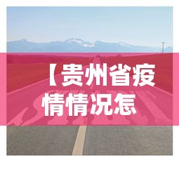 【贵州省疫情情况怎么样·贵州省疫情实时动态】 【贵州省疫情情况怎么样·贵州省疫情实时动态】