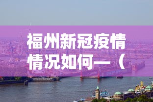 福州新冠疫情情况如何—(福州新冠状病毒情况) 福州新冠疫情情况如何—(福州新冠状病毒情况)