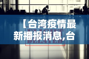 【台湾疫情最新播报消息,台湾疫情最新播报消息今天】