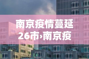 南京疫情蔓延26市›南京疫情已波及17省