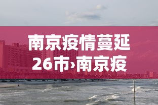 南京疫情蔓延26市›南京疫情已波及17省