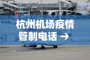 杭州机场疫情管制电话 → 杭州机场疫情防控措施