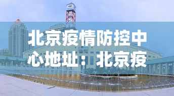 北京疫情防控中心地址:北京疫情防控中心的电话号 北京疫情防控中心地址:北京疫情防控中心的电话号