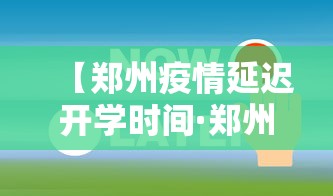 【郑州疫情延迟开学时间·郑州疫情延迟开学时间最新消息】