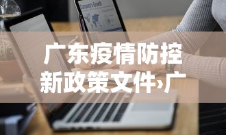 广东疫情防控新政策文件›广东省疫情政策规定