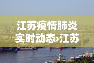江苏疫情肺炎实时动态›江苏疫情动态实时播报