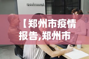 【郑州市疫情报告,郑州市役情】