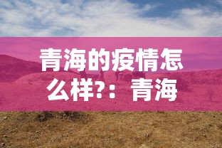 青海的疫情怎么样?：青海的疫情咋样