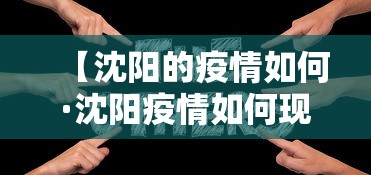 【沈阳的疫情如何·沈阳疫情如何现在】