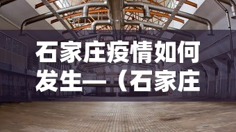 石家庄疫情如何发生—(石家庄疫情是如何发生的) 石家庄疫情如何发生—(石家庄疫情是如何发生的)