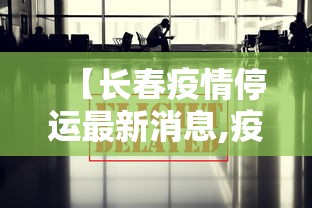【长春疫情停运最新消息,疫情速报长春】