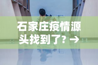 石家庄疫情源头找到了? → 石家庄疫情源头已查明 石家庄疫情源头找到了? → 石家庄疫情源头已查明