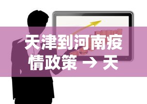 天津到河南疫情政策 → 天津到河南疫情政策最新