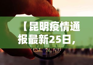 【昆明疫情通报最新25日,昆明疫情通报最新25日新增】