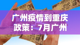 广州疫情到重庆政策：7月广州到重庆疫情还需要隔离吗
