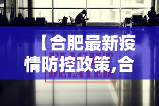 【合肥最新疫情防控政策,合肥最新疫情防控等级】