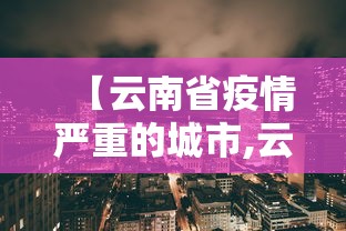 【云南省疫情严重的城市,云南省疫情严重的城市有哪些】