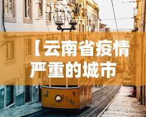 【云南省疫情严重的城市,云南省疫情严重的城市有哪些】