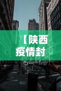 【陕西疫情封城最新消息,陕西疫情的通报和公布】